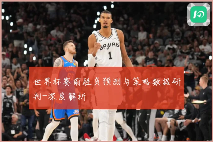 世界杯赛前胜负预测与策略数据研判-深度解析