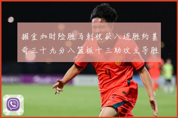 掘金加时险胜马刺收获八连胜约基奇三十九分八篮板十三助攻主导胜赛场复盘-深度解析