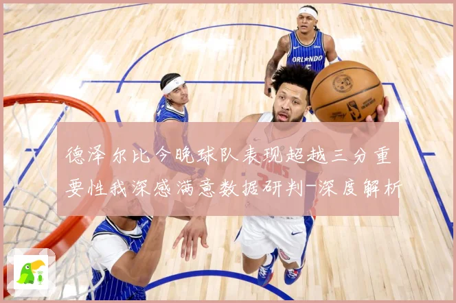 德泽尔比今晚球队表现超越三分重要性我深感满意数据研判-深度解析