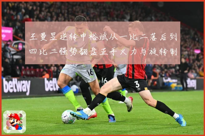 王曼昱逆转申裕斌从一比二落后到四比二强势翻盘正手火力与旋转制赛场解读-深度解析