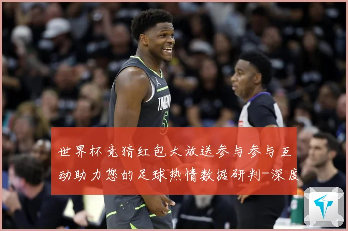 世界杯竞猜红包大放送参与参与互动助力您的足球热情数据研判-深度解析