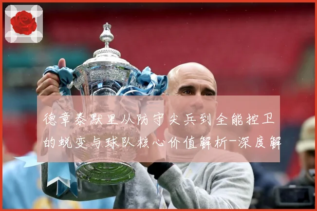 德章泰默里从防守尖兵到全能控卫的蜕变与球队核心价值解析-深度解析