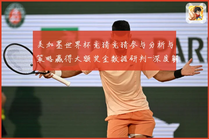 美加墨世界杯竞猜竞猜参与分析与策略赢得大额奖金数据研判-深度解析