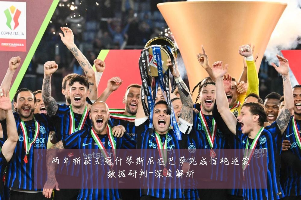 两年斩获五冠什琴斯尼在巴萨完成惊艳逆袭数据研判-深度解析