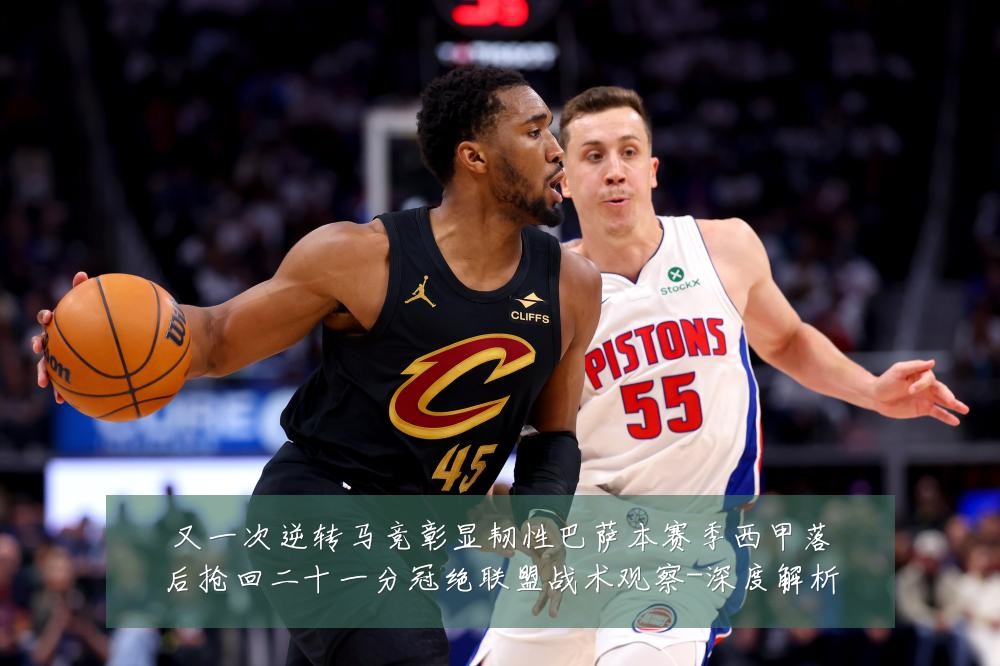 又一次逆转马竞彰显韧性巴萨本赛季西甲落后抢回二十一分冠绝联盟战术观察-深度解析
