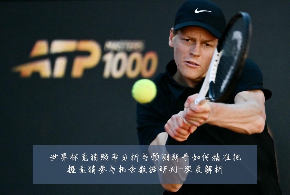 世界杯竞猜赔率分析与预测新手如何精准把握竞猜参与机会数据研判-深度解析