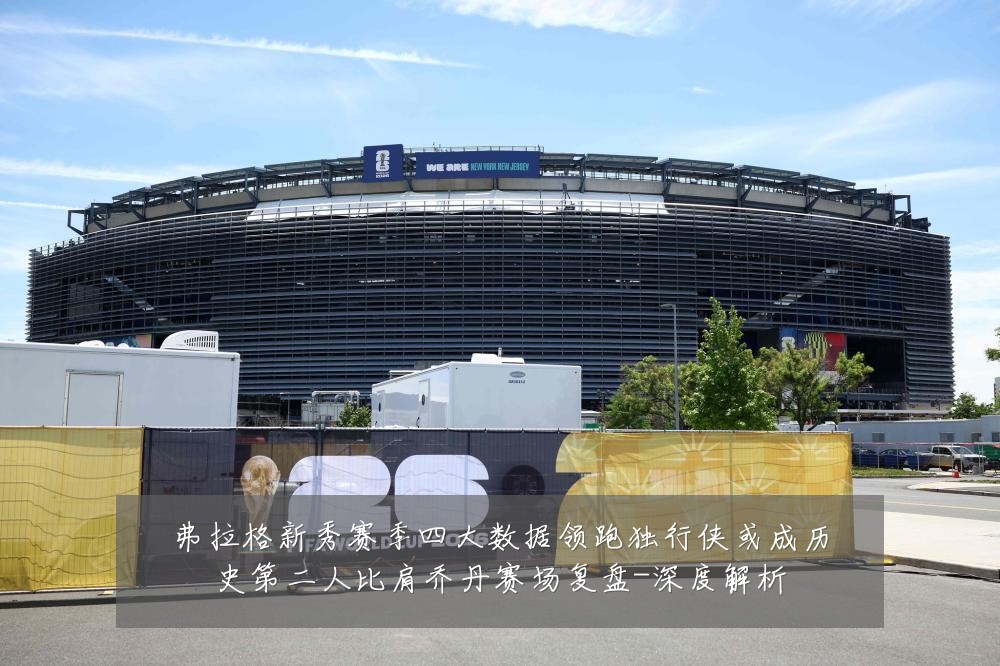 弗拉格新秀赛季四大数据领跑独行侠或成历史第二人比肩乔丹赛场复盘-深度解析