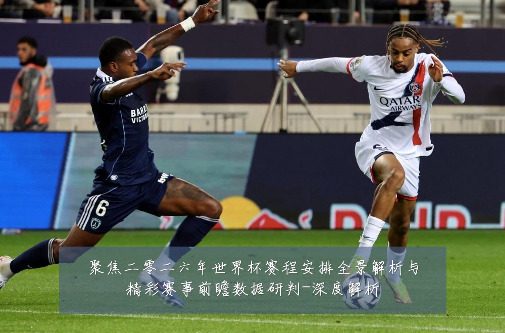 聚焦二零二六年世界杯赛程安排全景解析与精彩赛事前瞻数据研判-深度解析