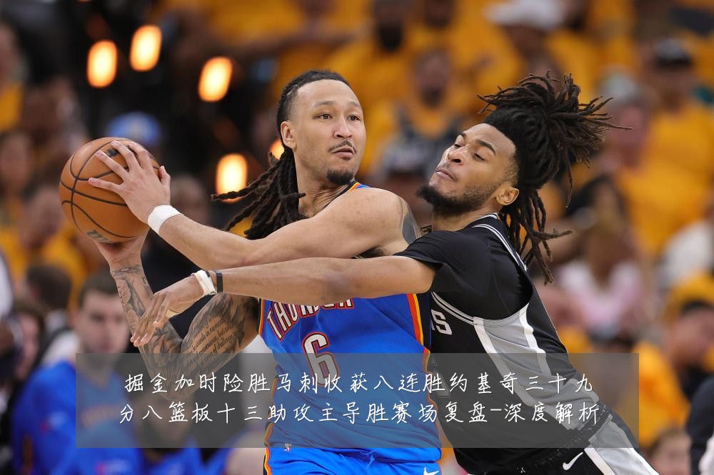 掘金加时险胜马刺收获八连胜约基奇三十九分八篮板十三助攻主导胜赛场复盘-深度解析