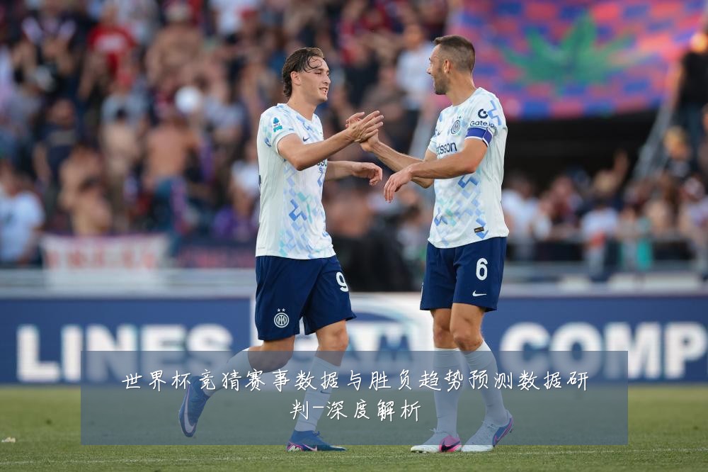 世界杯竞猜赛事数据与胜负趋势预测数据研判-深度解析